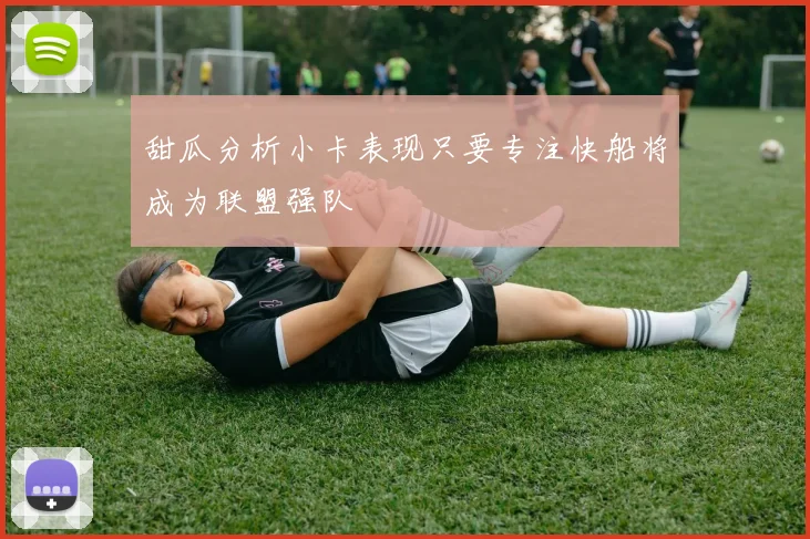甜瓜分析小卡表现只要专注快船将成为联盟强队