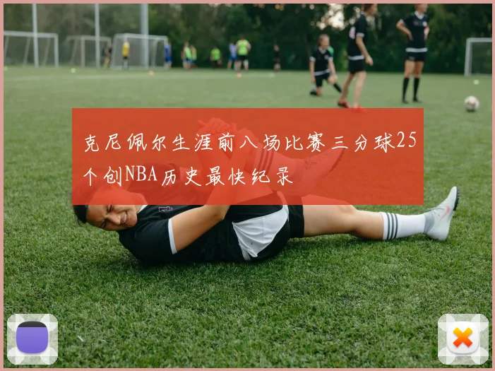 克尼佩尔生涯前八场比赛三分球25个创NBA历史最快纪录