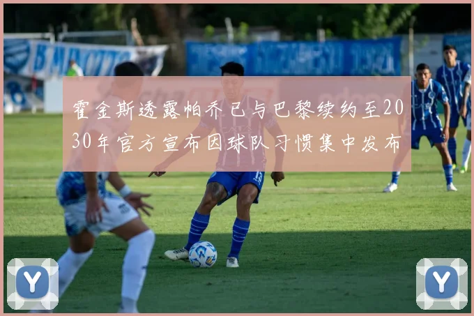 霍金斯透露帕乔已与巴黎续约至2030年官方宣布因球队习惯集中发布