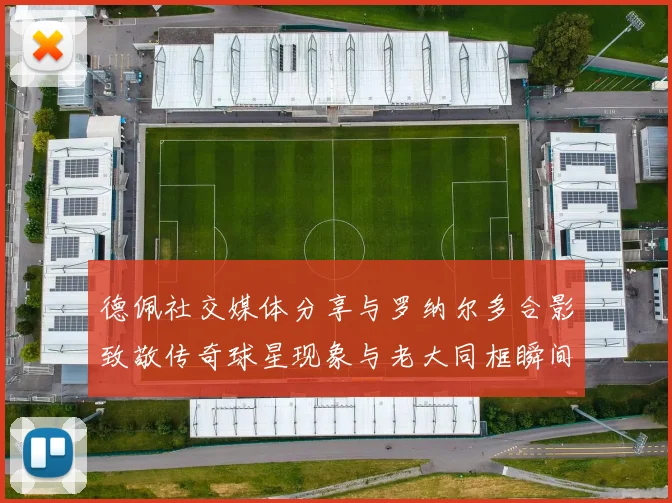 德佩社交媒体分享与罗纳尔多合影致敬传奇球星现象与老大同框瞬间
