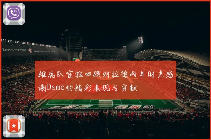 雄鹿队官推回顾利拉德两年时光感谢Dame的精彩表现与贡献