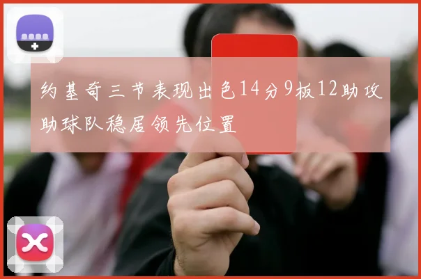 约基奇三节表现出色14分9板12助攻助球队稳居领先位置
