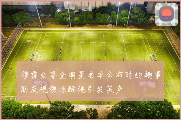 穆雷分享全明星名单公布时的趣事朋友视频惊醒他引发笑声