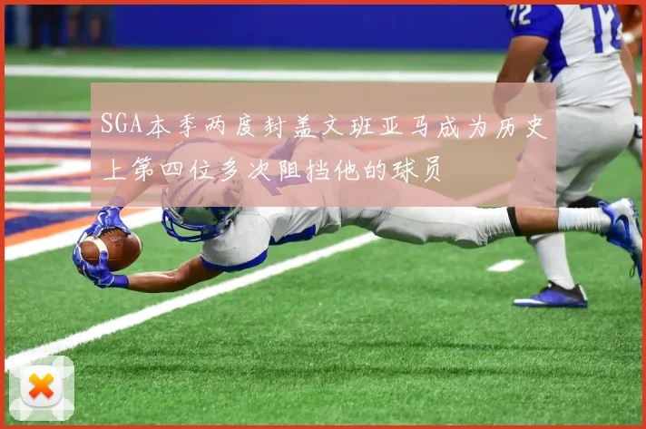 SGA本季两度封盖文班亚马成为历史上第四位多次阻挡他的球员
