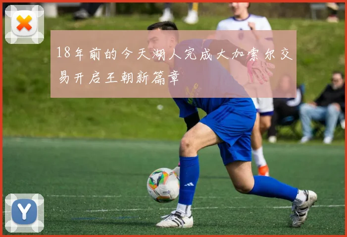 18年前的今天湖人完成大加索尔交易开启王朝新篇章