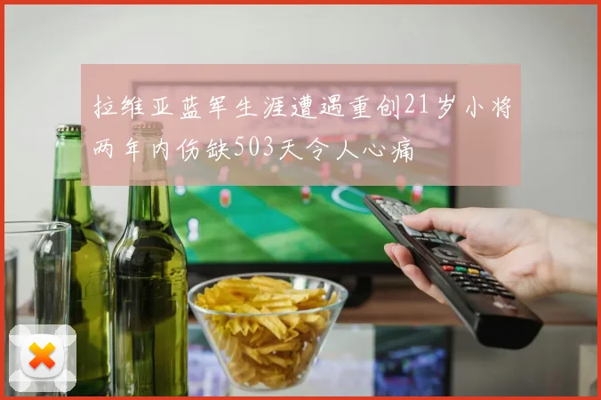 拉维亚蓝军生涯遭遇重创21岁小将两年内伤缺503天令人心痛