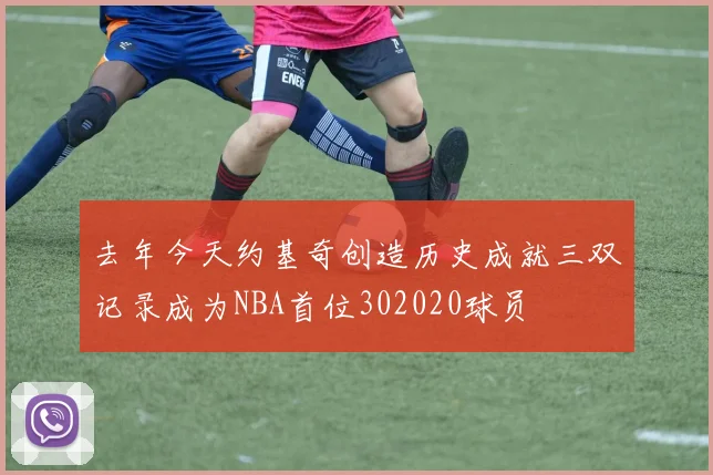 去年今天约基奇创造历史成就三双记录成为NBA首位302020球员
