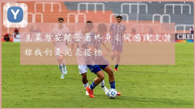 克莱与安踏签署终身合同感谢支持称我们是完美搭档